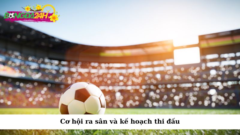 Cơ hội ra sân và kế hoạch thi đấu