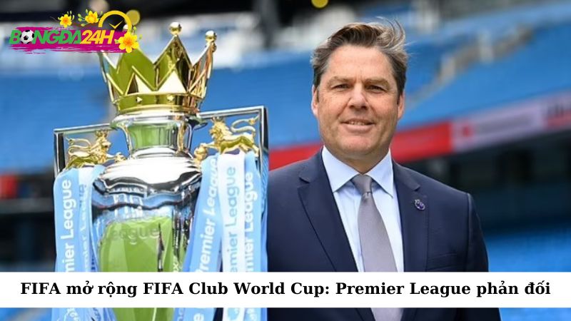 FIFA mở rộng FIFA Club World Cup: Premier League phản đối