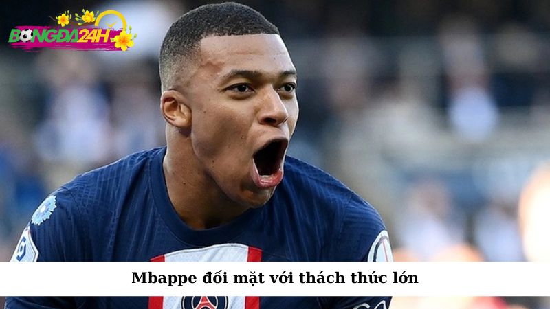 Mbappe đối mặt với thách thức lớn