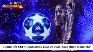 Chung kết UEFA Champions League 2025 đang được mong chờ