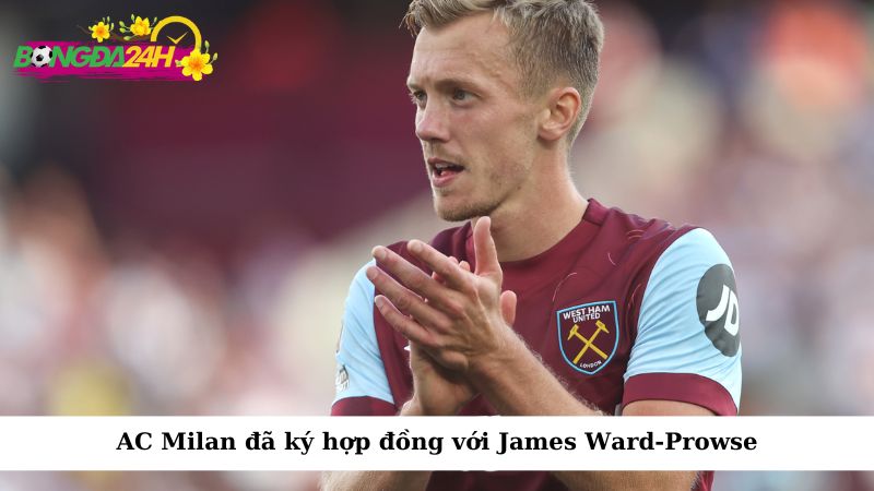 AC Milan đã ký hợp đồng với James Ward-Prowse, tiền vệ hàng đầu của West Ham United