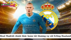 Real Madrid đã chính thức hoàn tất thương vụ chiêu mộ Erling Haaland từ Man City