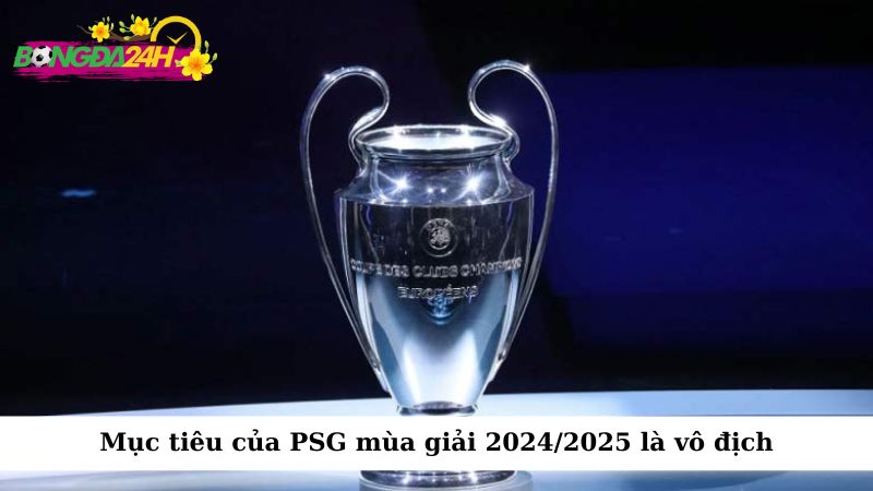 Mục tiêu lớn nhất của PSG trong mùa giải 2024/2025 là chinh phục danh hiệu UEFA Champions League